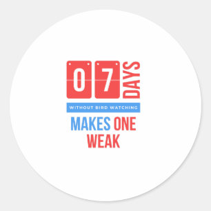 Seven days without bird watching makes one weak.pn classic round sticker