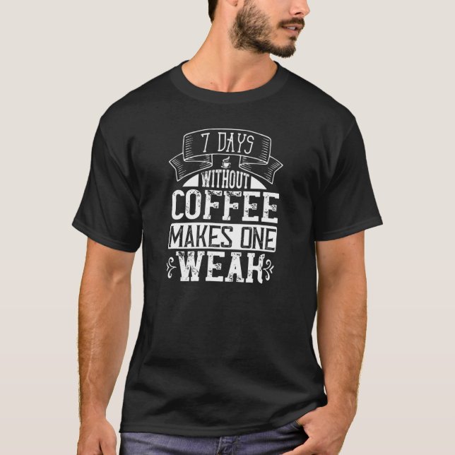 Seven Days Without Coffee Makes One Weak   Coffee  T-Shirt (Front)