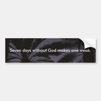 Seven Days Without God Makes One Weak. Bumper Sticker