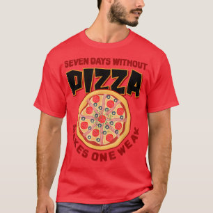 Seven Days Without Pizza Makes One Week Pizza Love T-Shirt