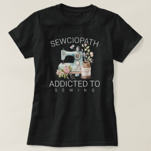 Sewciopath – Addicted to Sewing T-Shirt