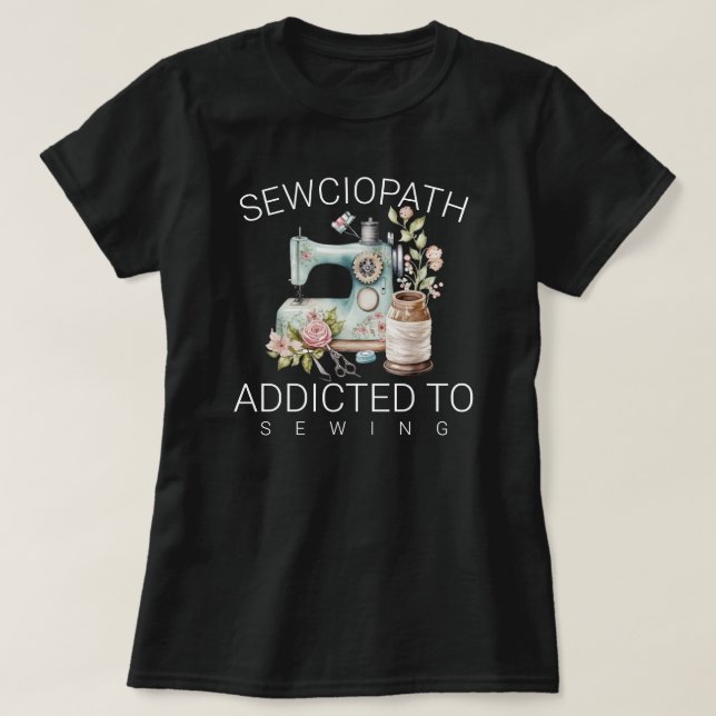 Sewciopath – Addicted to Sewing T-Shirt (Design Front)