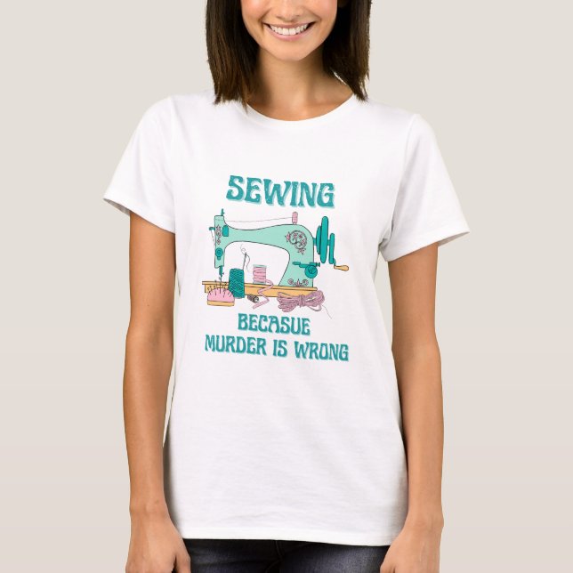 Sewing Because Murder Is Wrong T-Shirt (Front)