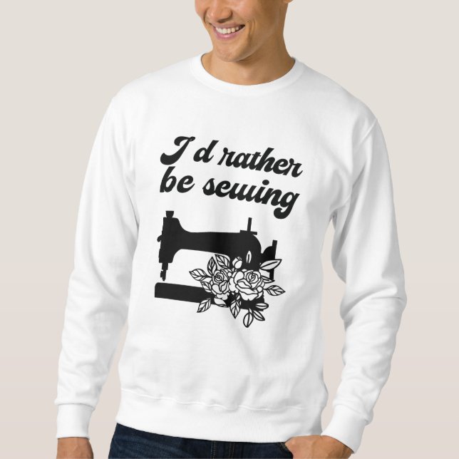Sewing - I'd Rather Be Sewing Sweatshirt (Front)