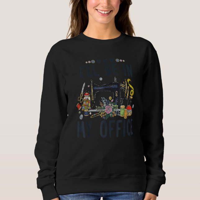 Sewing Room  I'll Be In My Office Sweatshirt (Front)