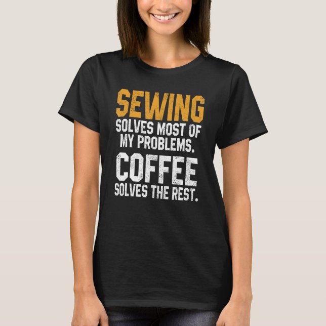 Sewing Solves My Problems Coffee   Quilting Quilte T-Shirt (Front)