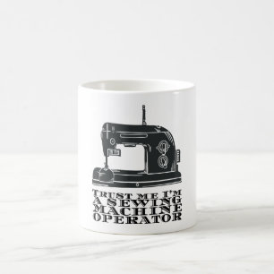 Sewing - Trust Me I'm A Sewing Machine Operator Coffee Mug