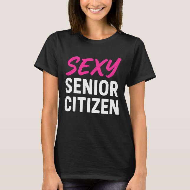 Sexy Senior Citizen Funny Senior Citizen Retired T-Shirt (Front)