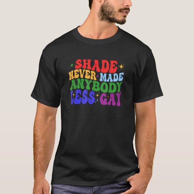 Shade Never Made Anybody Less Gay LGBTQ Rainbow Pr T-Shirt (Front)