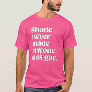 Shade never made anyone less gay T-Shirt