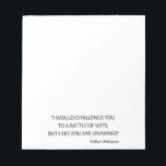 Shakespeare Quote - Battle Of Wits Notepad<br><div class="desc">Timeless design, perfect for anyone who's a bookworm or bibliophile! 'I would challenge you to a battle of wits, but I see you are unarmed' William Shakespeare quote for avid readers and bookworms. Accentuate your style and space with this awesome art! Great gift for book lovers and book club members....</div>
