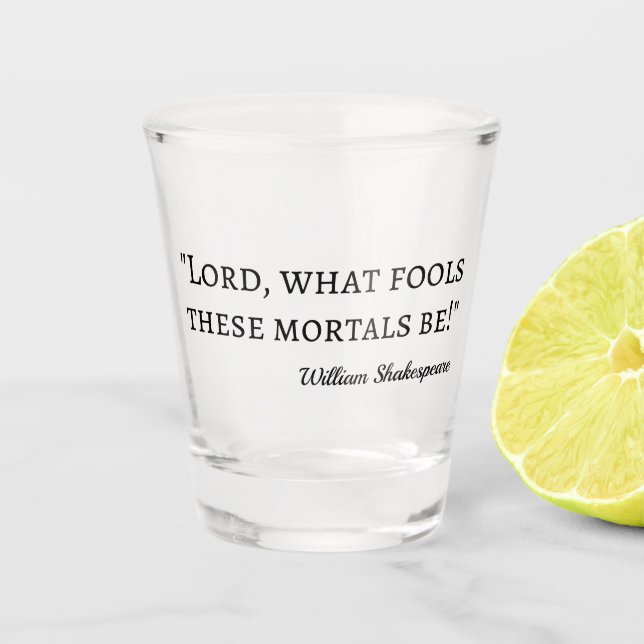 Shakespeare Quote - Fool Mortals I Shot Glass (Front)