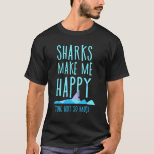 Sharks Make Me Happy You Not So Much T-Shirt