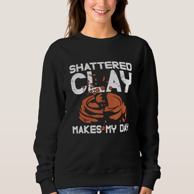Shattered Clay Makes Sporting Clays Trap Shoot Cla Sweatshirt (Front)