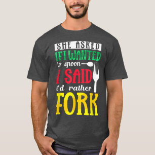 She Asked If I Wanted To Spoon I Said Id Rather Fo T-Shirt