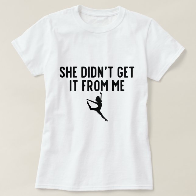 She Didn't Get It From Me Dance Mum Dance Dad T-Shirt (Design Front)