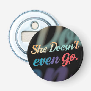 She Doesn't Even Go Bottle Opener