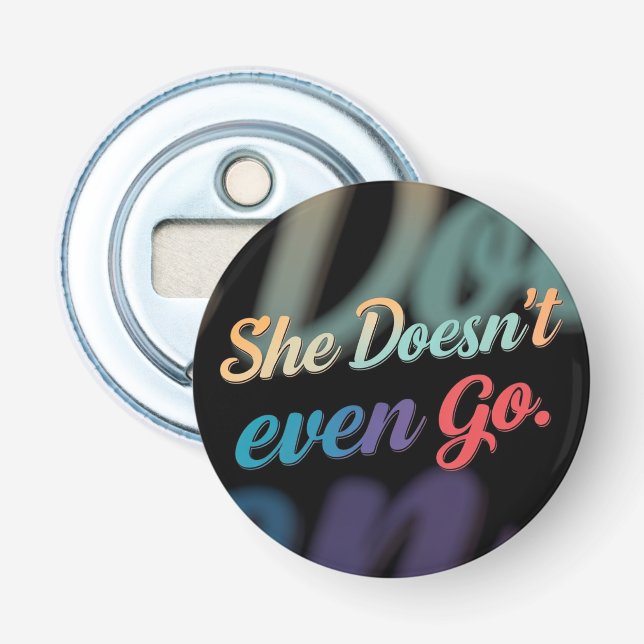 She Doesn't Even Go  Bottle Opener (Front)