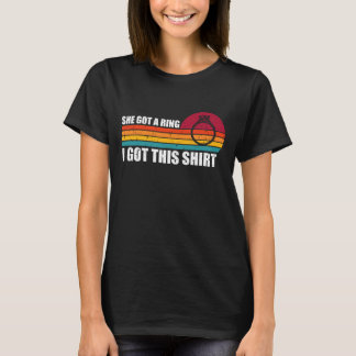 She Got A Ring I Got This Shirt Retro Funny Engage