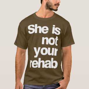 she is not your rehab T-Shirt