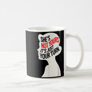 She Is Not Yours It Is Just Your Turn Coffee Mug