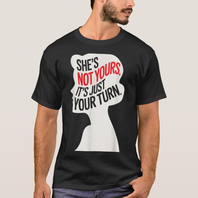 She Is Not Yours It Is Just Your Turn  T-Shirt (Front)