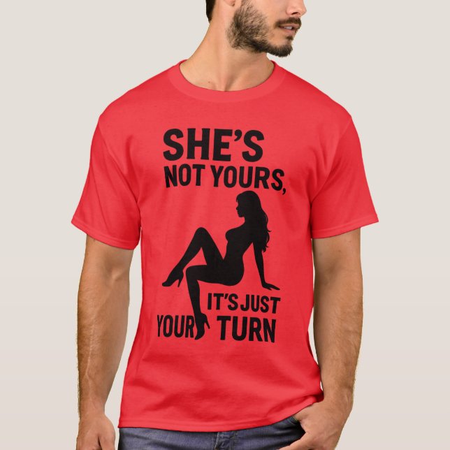 She’s Not Yours, It’s just your turn.  T-Shirt (Front)