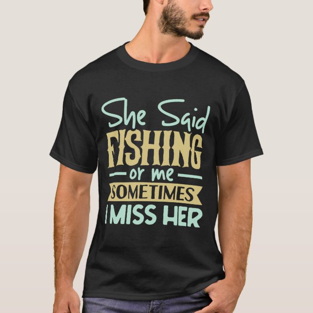 She said fishing or me sometimes i miss her T-Shirt (Front)