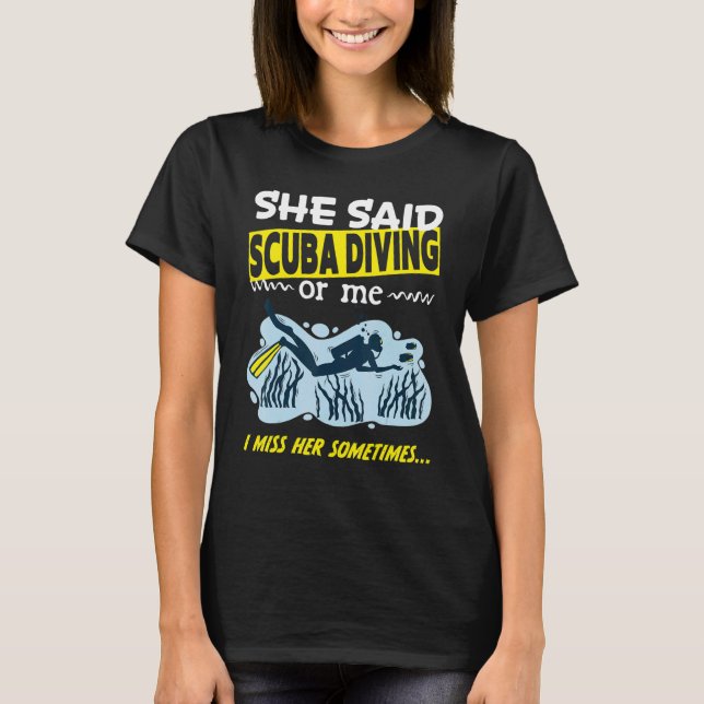 She said Scuba Diving or me i miss her sometimes D T-Shirt (Front)