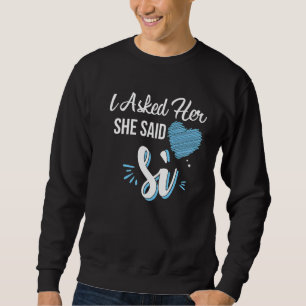 She Said Si I Asked Her She Said Yes Marriage Prop Sweatshirt