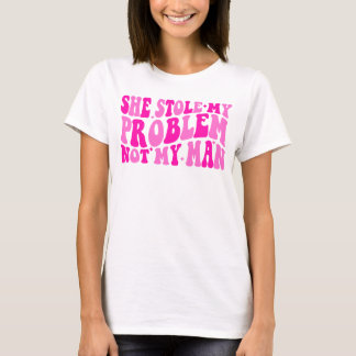 She Stole My Problem Not Man T-Shirt