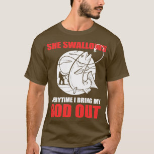 She Swallows Every Time I Bring My Rod Out Fishing T-Shirt