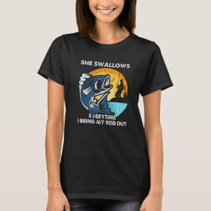 She Swallows Every Time I Bring My Rod Out Fishing T-Shirt