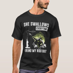 She Swallows Everytime I Bring Rod Out T-Shirt