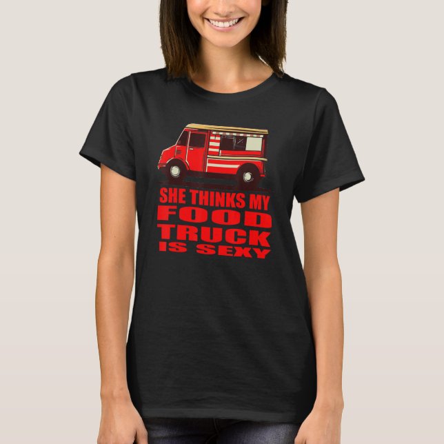 She Thinks My Food Truck is Sexy T-Shirt (Front)