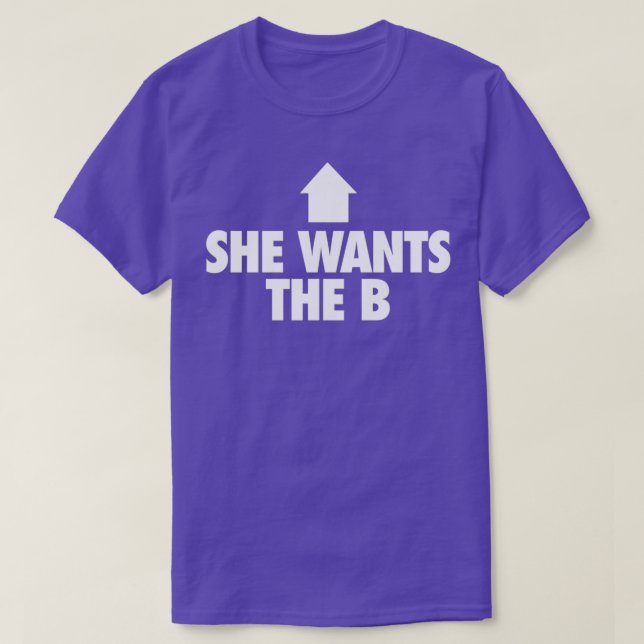 She Wants the B 4 T-Shirt (Design Front)