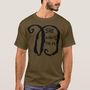 She wants the PH D 1 T-Shirt