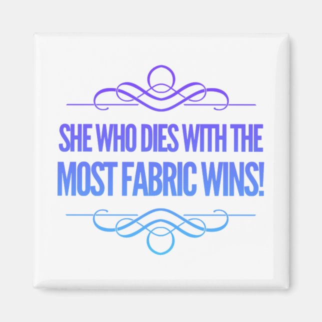 She who dies with the most fabric wins magnet (Front)