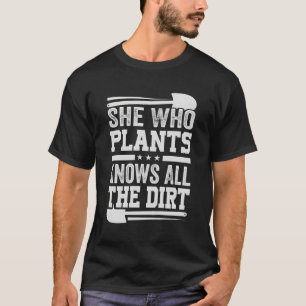 She Who Plants Knows All The Dirt Garden T-Shirt