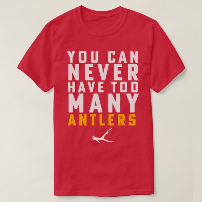 Shed Hunting Shed Antler You Can Never Have Too Ma T-Shirt (Design Front)