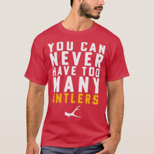 Shed Hunting Shed Antler You Can Never Have Too Ma T-Shirt
