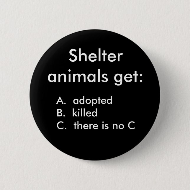 Shelter animals get:, A.  adoptedB.  kille... 6 Cm Round Badge (Front)