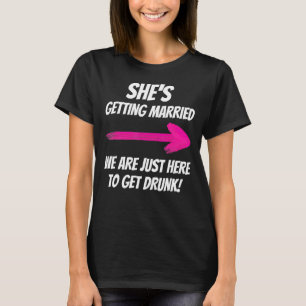 She's Getting Married We Are Just Here To Get Drun T-Shirt