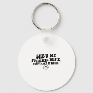 She's My Friend-wife Don't Make It Weird Funny Say Key Ring