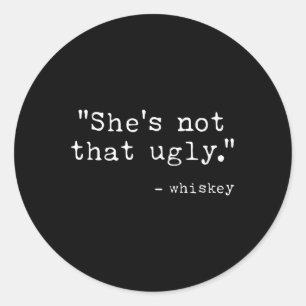 Shes Not That Ugly, Funny Whiskey Quote Sayings  Classic Round Sticker