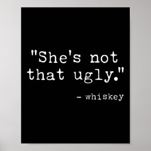 Shes Not That Ugly, Funny Whiskey Quote Sayings Poster