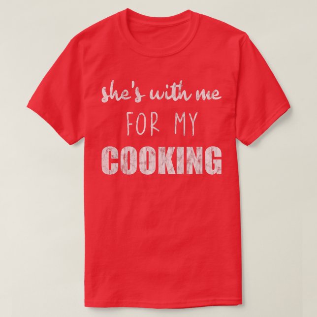 Shes With Me For My Cooking  T-Shirt (Design Front)