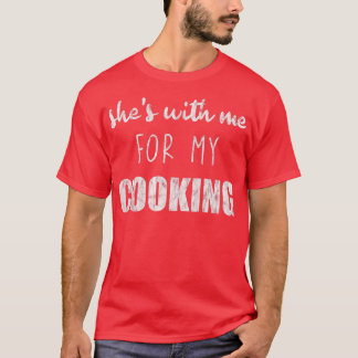 Shes With Me For My Cooking  T-Shirt