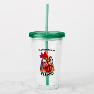 Shh...Don't talk to me untill my cup is empty!