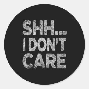 Shh I Don't Care Funny Sarcastic Novelty Graphic D Classic Round Sticker